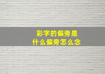 彩字的偏旁是什么偏旁怎么念