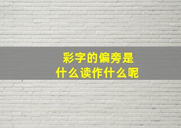 彩字的偏旁是什么读作什么呢