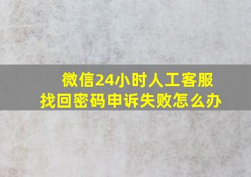 微信24小时人工客服找回密码申诉失败怎么办