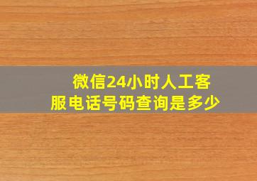 微信24小时人工客服电话号码查询是多少