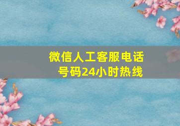 微信人工客服电话号码24小时热线