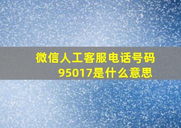 微信人工客服电话号码95017是什么意思