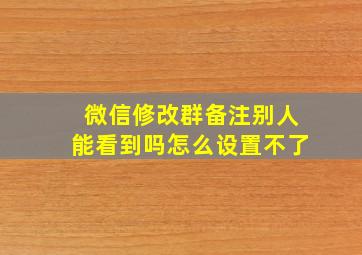 微信修改群备注别人能看到吗怎么设置不了