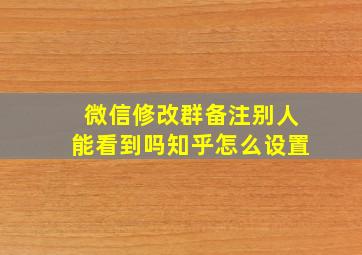 微信修改群备注别人能看到吗知乎怎么设置