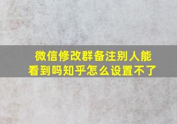 微信修改群备注别人能看到吗知乎怎么设置不了