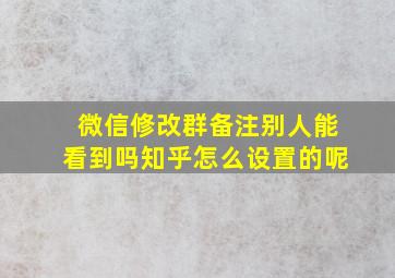 微信修改群备注别人能看到吗知乎怎么设置的呢