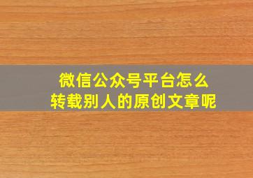 微信公众号平台怎么转载别人的原创文章呢