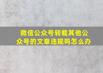 微信公众号转载其他公众号的文章违规吗怎么办