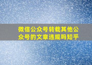 微信公众号转载其他公众号的文章违规吗知乎