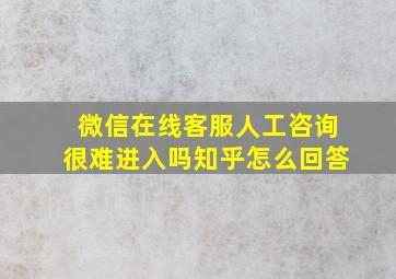 微信在线客服人工咨询很难进入吗知乎怎么回答