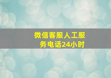 微信客服人工服务电话24小时