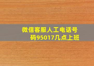 微信客服人工电话号码95017几点上班