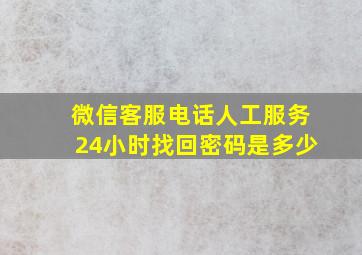 微信客服电话人工服务24小时找回密码是多少