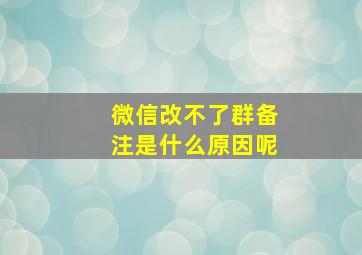 微信改不了群备注是什么原因呢