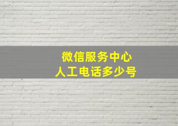 微信服务中心人工电话多少号