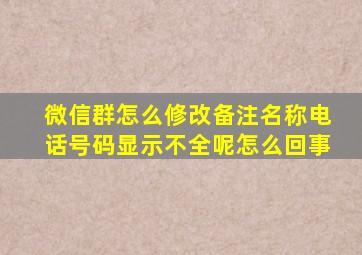 微信群怎么修改备注名称电话号码显示不全呢怎么回事