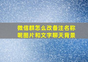 微信群怎么改备注名称呢图片和文字聊天背景