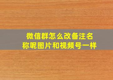 微信群怎么改备注名称呢图片和视频号一样