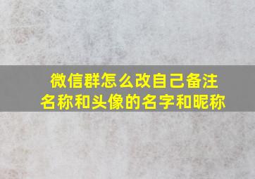 微信群怎么改自己备注名称和头像的名字和昵称