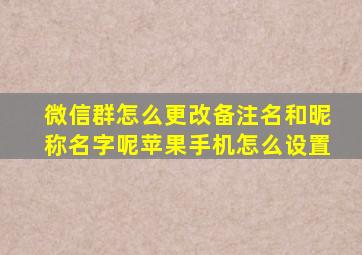 微信群怎么更改备注名和昵称名字呢苹果手机怎么设置