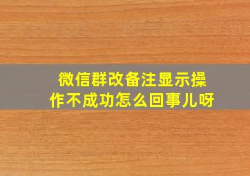 微信群改备注显示操作不成功怎么回事儿呀