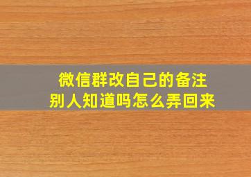 微信群改自己的备注别人知道吗怎么弄回来