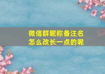 微信群昵称备注名怎么改长一点的呢