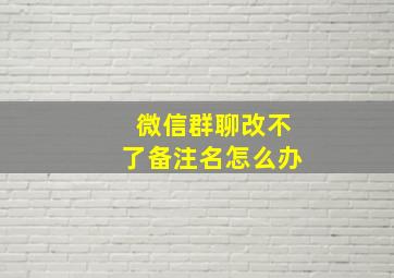 微信群聊改不了备注名怎么办