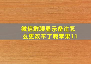 微信群聊显示备注怎么更改不了呢苹果11