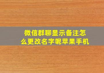 微信群聊显示备注怎么更改名字呢苹果手机