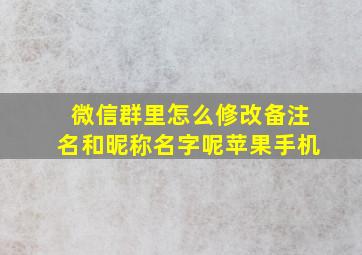 微信群里怎么修改备注名和昵称名字呢苹果手机