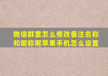 微信群里怎么修改备注名称和昵称呢苹果手机怎么设置