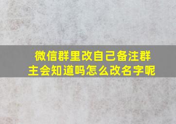 微信群里改自己备注群主会知道吗怎么改名字呢