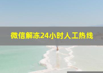 微信解冻24小时人工热线