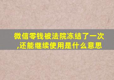 微信零钱被法院冻结了一次,还能继续使用是什么意思