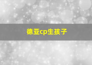 德亚cp生孩子