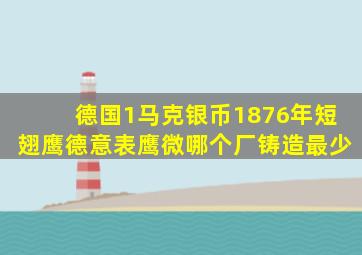 德国1马克银币1876年短翅鹰德意表鹰微哪个厂铸造最少