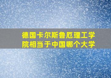 德国卡尔斯鲁厄理工学院相当于中国哪个大学