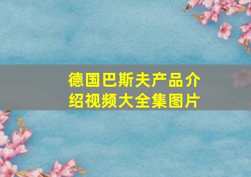 德国巴斯夫产品介绍视频大全集图片