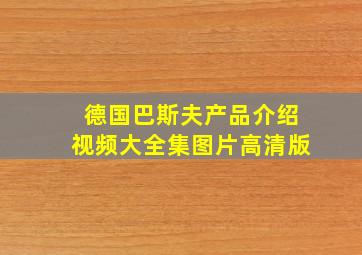 德国巴斯夫产品介绍视频大全集图片高清版