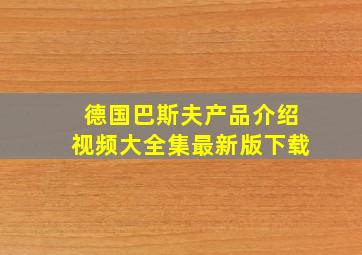 德国巴斯夫产品介绍视频大全集最新版下载