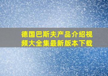 德国巴斯夫产品介绍视频大全集最新版本下载