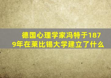 德国心理学家冯特于1879年在莱比锡大学建立了什么