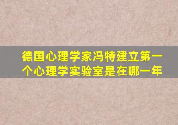 德国心理学家冯特建立第一个心理学实验室是在哪一年