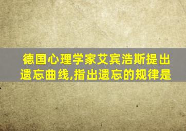 德国心理学家艾宾浩斯提出遗忘曲线,指出遗忘的规律是