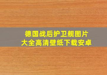 德国战后护卫舰图片大全高清壁纸下载安卓