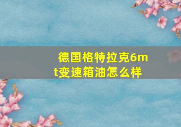 德国格特拉克6mt变速箱油怎么样