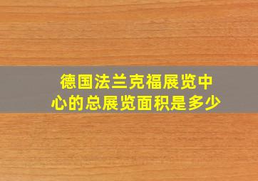 德国法兰克福展览中心的总展览面积是多少