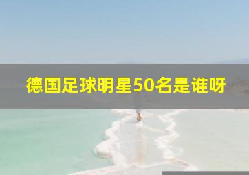 德国足球明星50名是谁呀