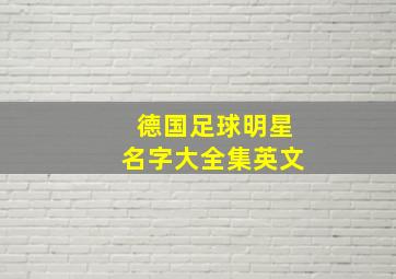 德国足球明星名字大全集英文